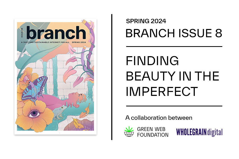 Spring 2024, Branch issue 8, Finding beauty in the imperfect. A collaboration between Green Web Foundation and Wholegrain Digital