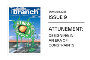 Summer 2025, Branch issue 9, Attunement: Designing in an era of constraints